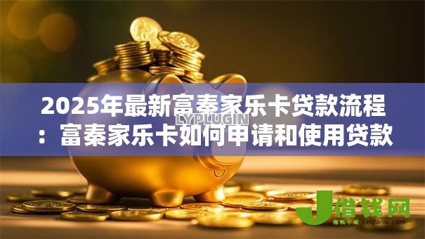 2025年最新富秦家乐卡贷款流程:富秦家乐卡如何申请和使用贷款 2025年最新富秦家乐卡贷款流程:富秦家乐卡如何申请和使用贷款