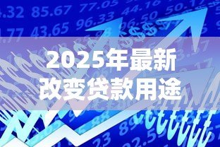 2025年最新改变贷款用途:借款资金使用方向能否调整 2025年最新改变贷款用途:借款资金使用方向能否调整