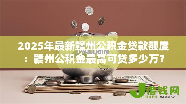2025年最新赣州公积金贷款额度：赣州公积金最高可贷多少万？