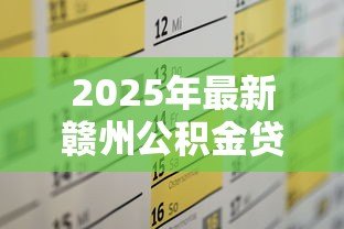 2025年最新赣州公积金贷款政策:赣州多子女家庭公积金贷款额度如何计算 2025年最新赣州公积金贷款政策:赣州多子女家庭公积金贷款额度如何计算