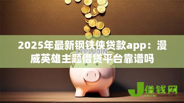 2025年最新钢铁侠贷款app:漫威英雄主题借贷平台靠谱吗 2025年最新钢铁侠贷款app:漫威英雄主题借贷平台靠谱吗