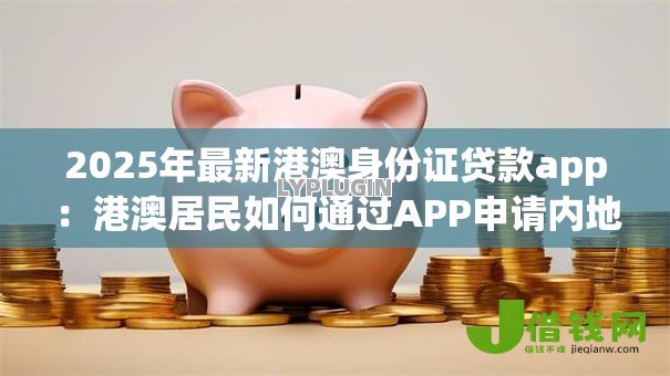 2025年最新港澳身份证贷款app：港澳居民如何通过APP申请内地贷款