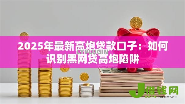 2025年最新高炮贷款口子：如何识别黑网贷高炮陷阱