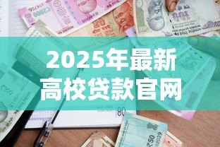 2025年最新高校贷款官网：如何申请大学生助学贷款