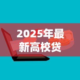 2025年最新高校贷款系统：高校贷款机制如何影响学生