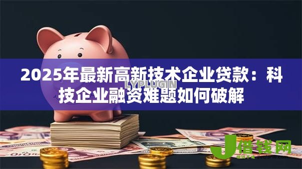 2025年最新高新技术企业贷款：科技企业融资难题如何破解