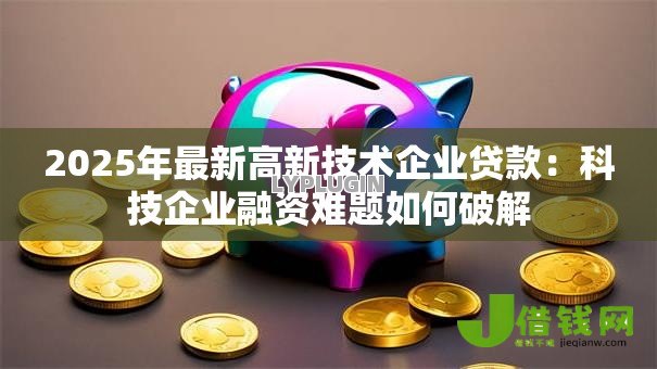 2025年最新高新技术企业贷款：科技企业融资难题如何破解