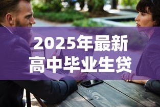 2025年最新高中毕业生贷款上大学:贷款上大学对高中毕业生是好选择吗 2025年最新高中毕业生贷款上大学:贷款上大学对高中毕业生是好选择吗