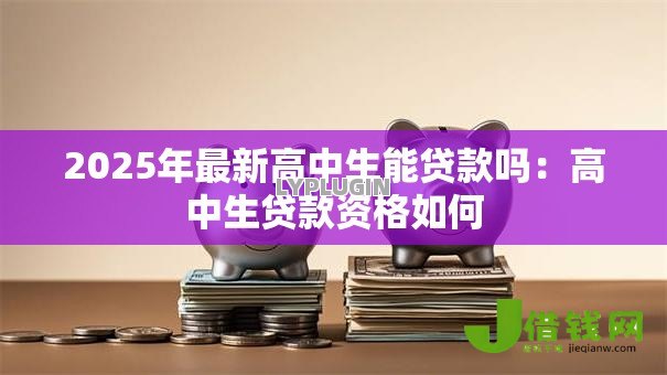 2025年最新高中生能贷款吗：高中生贷款资格如何