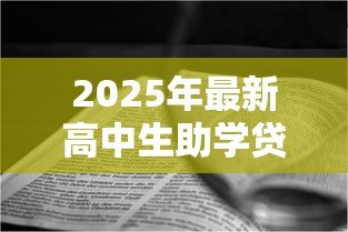 2025年最新高中生助学贷款:高中生如何申请教育资助 2025年最新高中生助学贷款:高中生如何申请教育资助