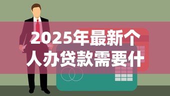 2025年最新个人办贷款需要什么手续:个人贷款办理需要哪些材料 2025年最新个人办贷款需要什么手续:个人贷款办理需要哪些材料