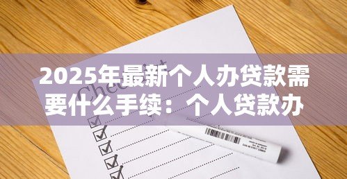 2025年最新个人办贷款需要什么手续:个人贷款办理需要哪些材料 2025年最新个人办贷款需要什么手续:个人贷款办理需要哪些材料