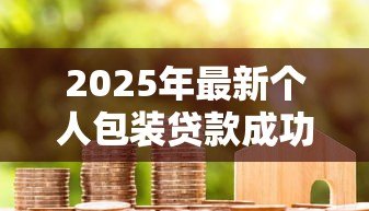 2025年最新个人包装贷款成功100万:如何顺利申请百万额度个人贷款 2025年最新个人包装贷款成功100万:如何顺利申请百万额度个人贷款