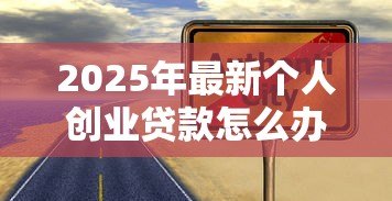 2025年最新个人创业贷款怎么办理：如何申请个人创业担保贷款