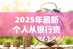 2025年最新个人从银行贷款能贷多少钱:个人贷款额度受哪些因素影响 2025年最新个人从银行贷款能贷多少钱:个人贷款额度受哪些因素影响