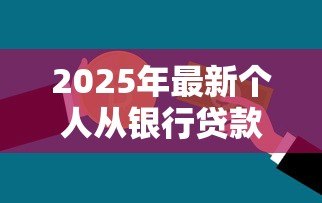 2025年最新个人从银行贷款怎么贷:银行贷款申请全流程指南 2025年最新个人从银行贷款怎么贷:银行贷款申请全流程指南
