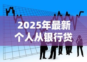2025年最新个人从银行贷款怎么贷:银行贷款申请全流程指南 2025年最新个人从银行贷款怎么贷:银行贷款申请全流程指南