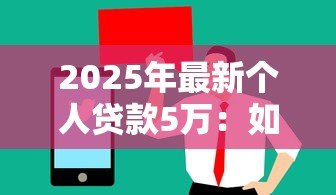 2025年最新个人贷款5万:如何申请5万元个人贷款 2025年最新个人贷款5万:如何申请5万元个人贷款