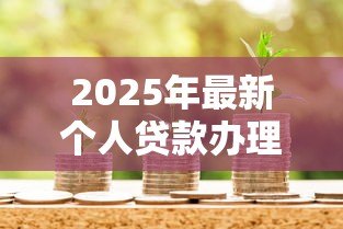2025年最新个人贷款办理:如何快速申请个人信用贷款 2025年最新个人贷款办理:如何快速申请个人信用贷款