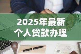 2025年最新个人贷款办理:如何快速申请个人信用贷款 2025年最新个人贷款办理:如何快速申请个人信用贷款