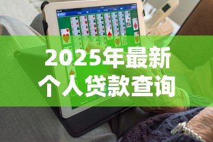 2025年最新个人贷款查询:如何查询个人贷款信息 2025年最新个人贷款查询:如何查询个人贷款信息