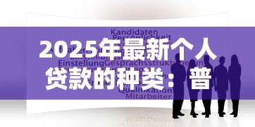 2025年最新个人贷款的种类：普通人能申请哪些贷款类型