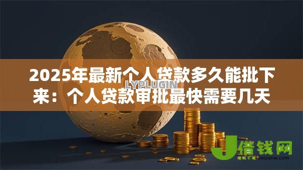 2025年最新个人贷款多久能批下来：个人贷款审批最快需要几天