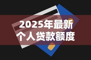 2025年最新个人贷款额度查询:如何查看自己能贷多少钱 2025年最新个人贷款额度查询:如何查看自己能贷多少钱