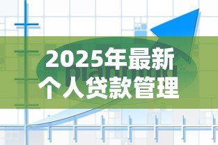 2025年最新个人贷款管理办法:个人贷款新规有哪些变化? 2025年最新个人贷款管理办法:个人贷款新规有哪些变化?