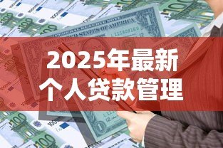 2025年最新个人贷款管理暂行办法：个人贷款新规如何影响借贷双方