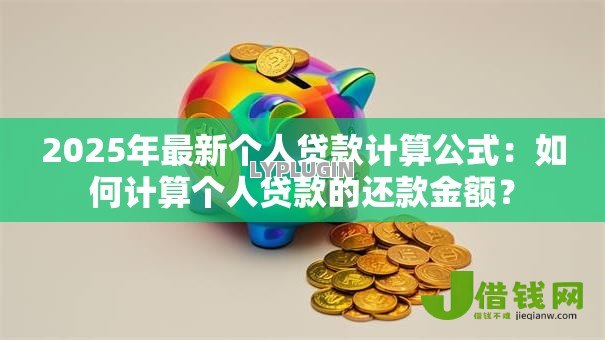 2025年最新个人贷款计算公式：如何计算个人贷款的还款金额？