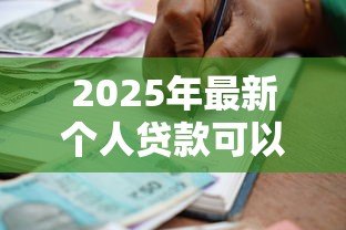 2025年最新个人贷款可以贷多少：个人贷款额度一般是多少