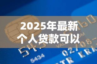 2025年最新个人贷款可以贷多少钱:个人贷款最高额度是多少 2025年最新个人贷款可以贷多少钱:个人贷款最高额度是多少