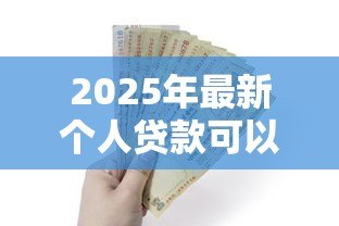 2025年最新个人贷款可以贷多少钱:个人贷款最高额度是多少 2025年最新个人贷款可以贷多少钱:个人贷款最高额度是多少