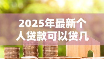 2025年最新个人贷款可以贷几年:个人贷款最长能申请多少年 2025年最新个人贷款可以贷几年:个人贷款最长能申请多少年
