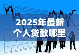 2025年最新个人贷款哪里利息低：2025年正规低息借款渠道有哪些