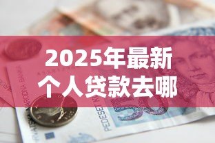 2025年最新个人贷款去哪个银行：哪家银行适合申请个人贷款