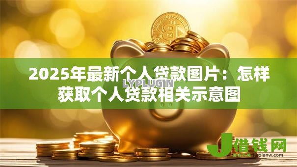 2025年最新个人贷款图片:怎样获取个人贷款相关示意图 2025年最新个人贷款图片:怎样获取个人贷款相关示意图