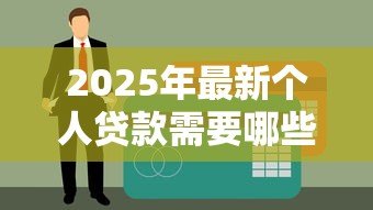 2025年最新个人贷款需要哪些手续:申请个人贷款必备材料有哪些 2025年最新个人贷款需要哪些手续:申请个人贷款必备材料有哪些