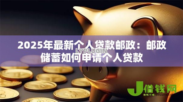 2025年最新个人贷款邮政：邮政储蓄如何申请个人贷款