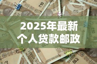 2025年最新个人贷款邮政：邮政储蓄如何申请个人贷款