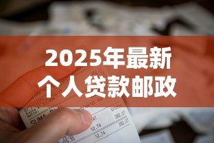 2025年最新个人贷款邮政：邮政储蓄如何申请个人贷款
