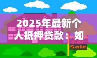 2025年最新个人抵押贷款：如何办理房产抵押借款手续