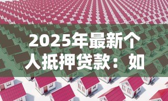 2025年最新个人抵押贷款：如何办理房产抵押借款手续