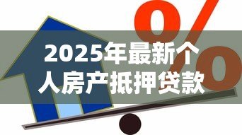 2025年最新个人房产抵押贷款:住房抵押借款有哪些申请条件 2025年最新个人房产抵押贷款:住房抵押借款有哪些申请条件