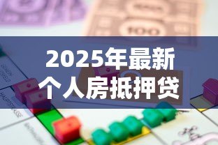 2025年最新个人房抵押贷款：如何办理房产抵押借贷手续