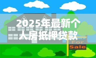 2025年最新个人房抵押贷款：如何办理房产抵押借贷手续
