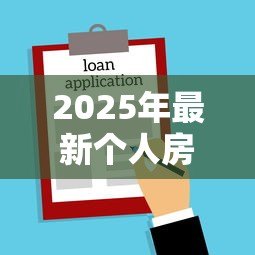 2025年最新个人房屋抵押贷款利率是多少：2025年房屋抵押贷款利率范围