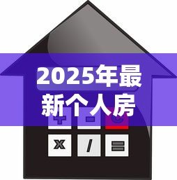 2025年最新个人房屋抵押贷款利率是多少：2025年房屋抵押贷款利率范围
