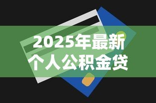 2025年最新个人公积金贷款能贷多少：公积金贷款额度上限是多少